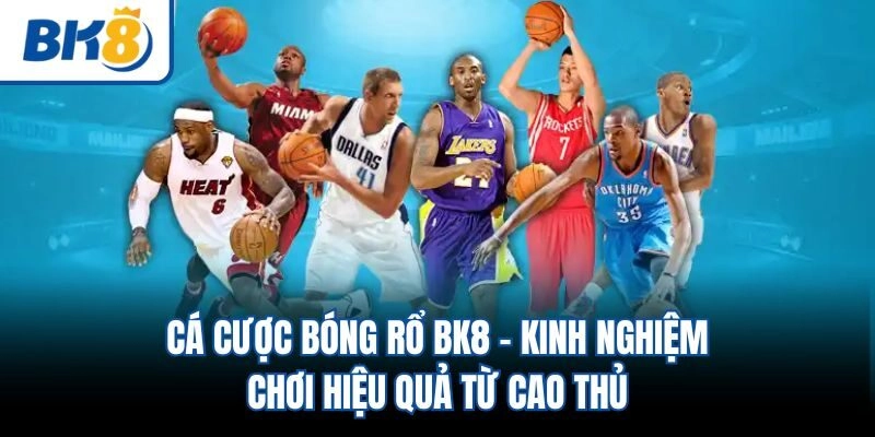 Cá Cược Bóng Rổ BK8 – Kinh Nghiệm Chơi Hiệu Quả Từ Cao Thủ