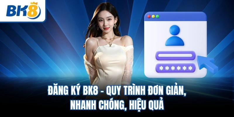 Đăng Ký BK8 - Quy Trình Đơn Giản, Nhanh Chóng, Hiệu Quả