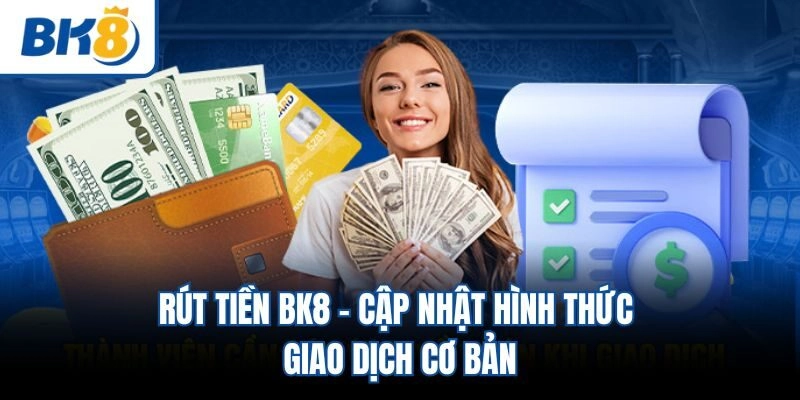 Rút Tiền BK8 - Cập Nhật Hình Thức Giao Dịch Cơ Bản